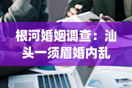 根河婚姻调查：汕头一须眉婚内乱出轨！给恋人转账36万！夫人怒告小三！