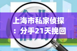 上海市私家侦探：分手21天挽回步骤(分手二十一天定律分手后切忌问这五个问题)